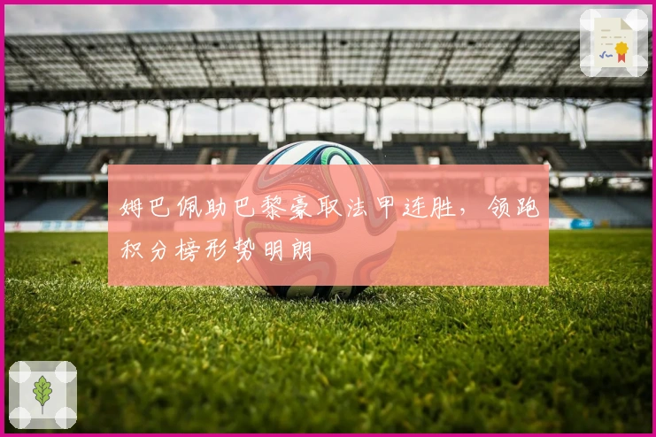 姆巴佩助巴黎豪取法甲连胜，领跑积分榜形势明朗