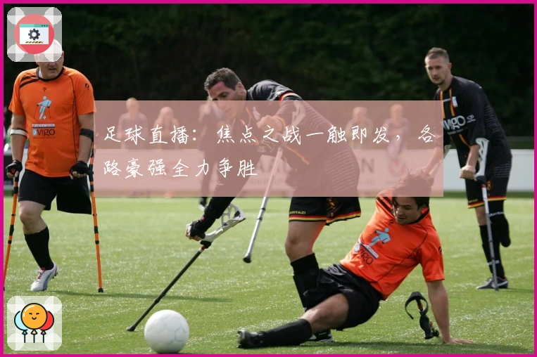 足球直播：焦点之战一触即发，各路豪强全力争胜