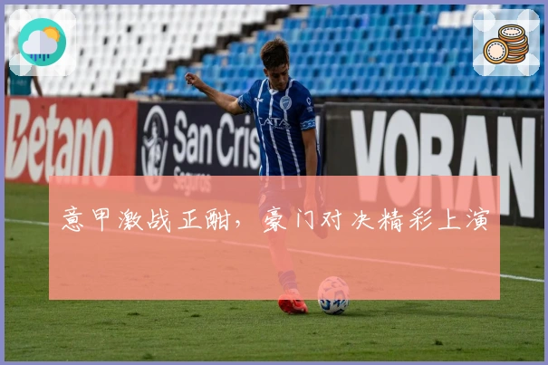 意甲激战正酣，豪门对决精彩上演