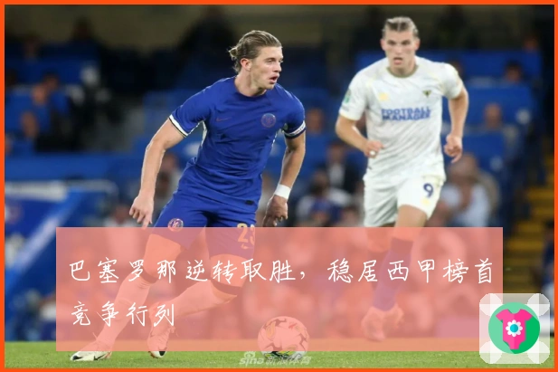 巴塞罗那逆转取胜，稳居西甲榜首竞争行列