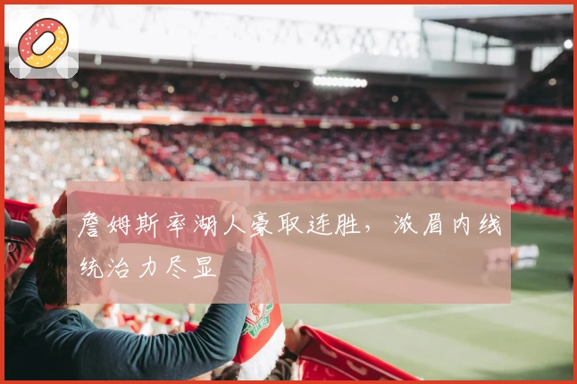 詹姆斯率湖人豪取连胜，浓眉内线统治力尽显