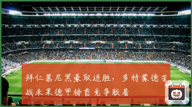 拜仁慕尼黑豪取连胜，多特蒙德苦战未果德甲榜首竞争胶着