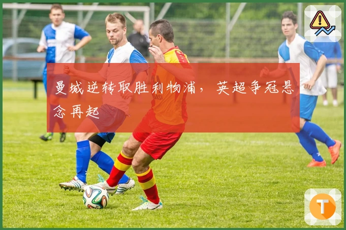 曼城逆转取胜利物浦，英超争冠悬念再起