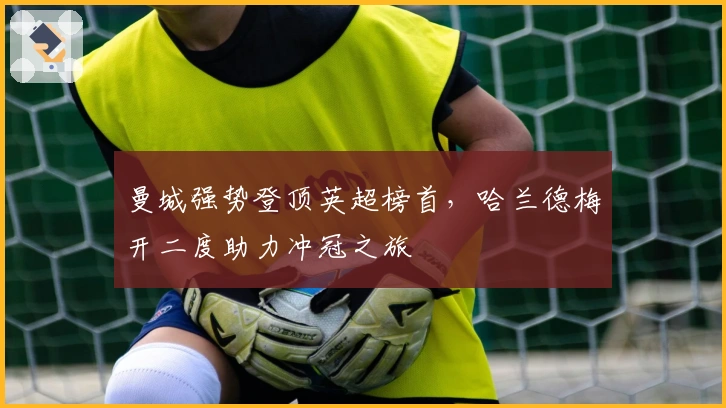 曼城强势登顶英超榜首，哈兰德梅开二度助力冲冠之旅