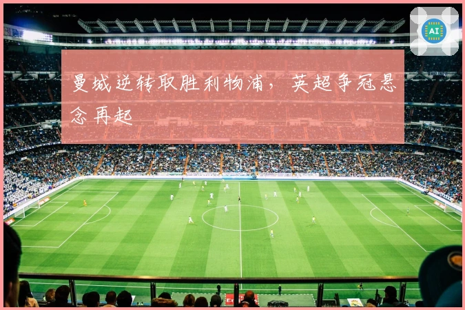 曼城逆转取胜利物浦，英超争冠悬念再起