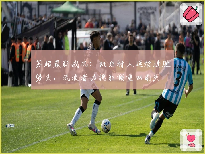 苏超最新战况：凯尔特人延续连胜势头，流浪者力挽狂澜重回前列