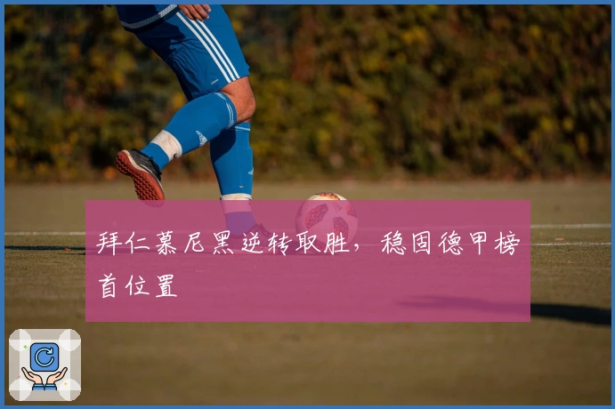 拜仁慕尼黑逆转取胜，稳固德甲榜首位置