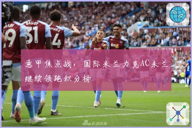 意甲焦点战，国际米兰力克AC米兰继续领跑积分榜