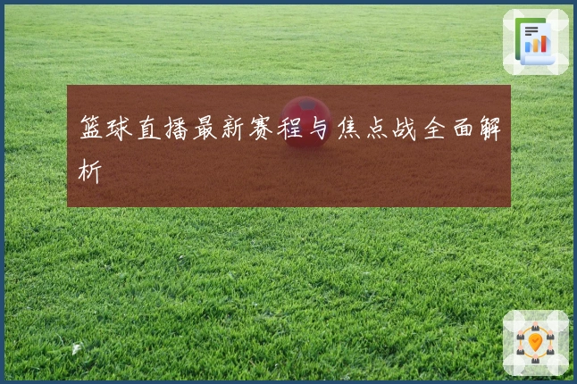 篮球直播最新赛程与焦点战全面解析