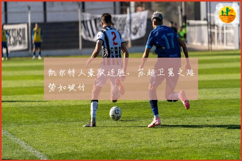 凯尔特人豪取连胜，苏超卫冕之路势如破竹